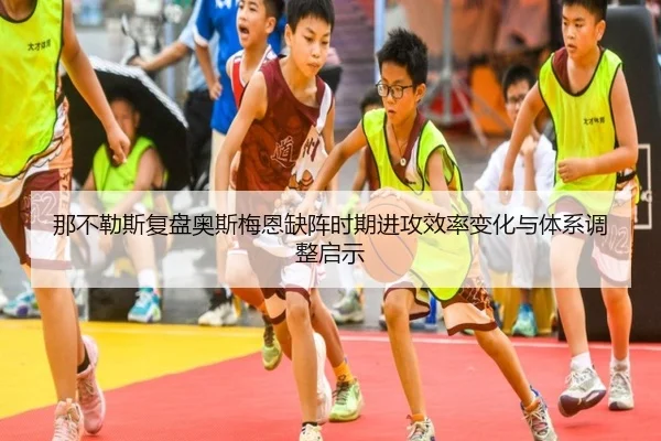 那不勒斯复盘奥斯梅恩缺阵时期进攻效率变化与体系调整启示
