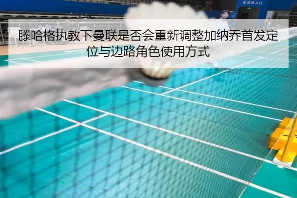 滕哈格执教下曼联是否会重新调整加纳乔首发定位与边路角色使用方式