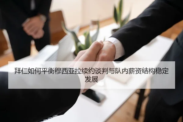 拜仁如何平衡穆西亚拉续约谈判与队内薪资结构稳定发展
