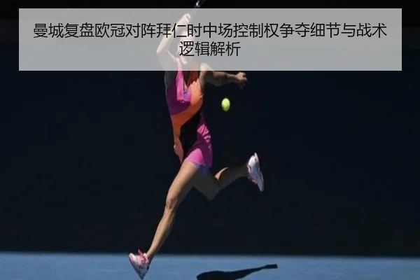 曼城复盘欧冠对阵拜仁时中场控制权争夺细节与战术逻辑解析