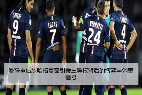 曼联重估滕哈格夏窗引援主导权背后的博弈与调整信号